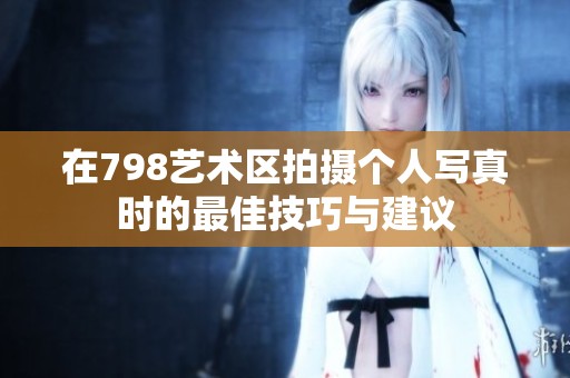 在798艺术区拍摄个人写真时的最佳技巧与建议