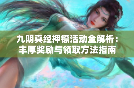九阴真经押镖活动全解析：丰厚奖励与领取方法指南