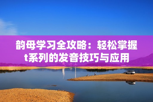 韵母学习全攻略：轻松掌握t系列的发音技巧与应用