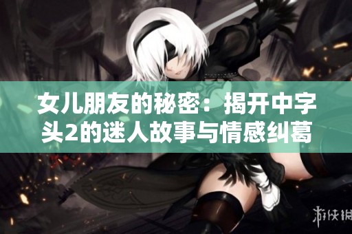 女儿朋友的秘密：揭开中字头2的迷人故事与情感纠葛