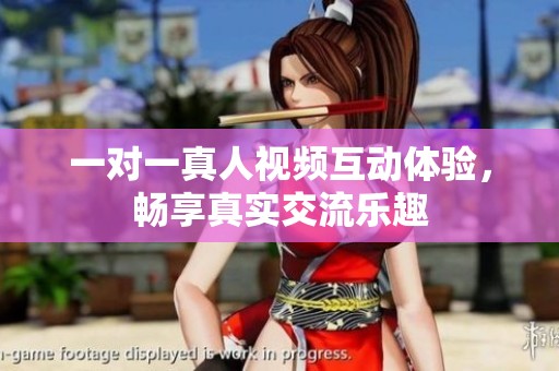 一对一真人视频互动体验，畅享真实交流乐趣
