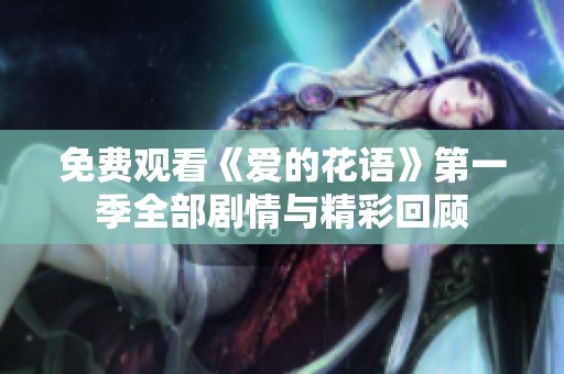 免费观看《爱的花语》第一季全部剧情与精彩回顾