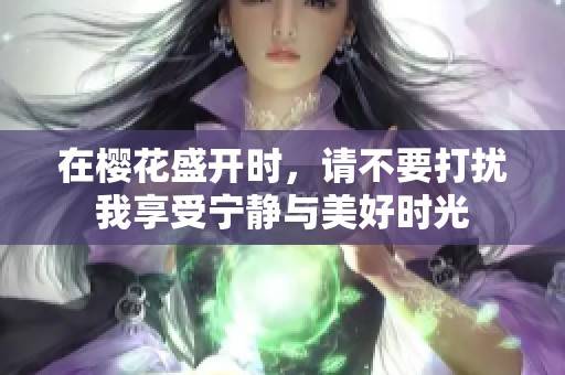 在樱花盛开时，请不要打扰我享受宁静与美好时光