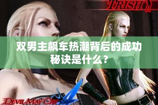 双男主飙车热潮背后的成功秘诀是什么？
