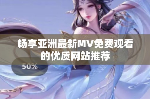 畅享亚洲最新MV免费观看的优质网站推荐