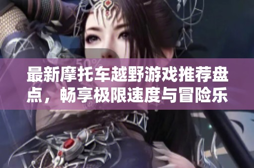最新摩托车越野游戏推荐盘点，畅享极限速度与冒险乐趣