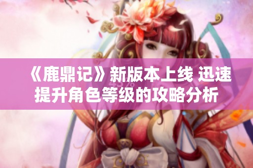 《鹿鼎记》新版本上线 迅速提升角色等级的攻略分析