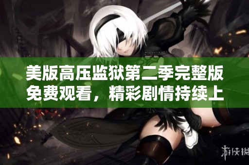 美版高压监狱第二季完整版免费观看，精彩剧情持续上演