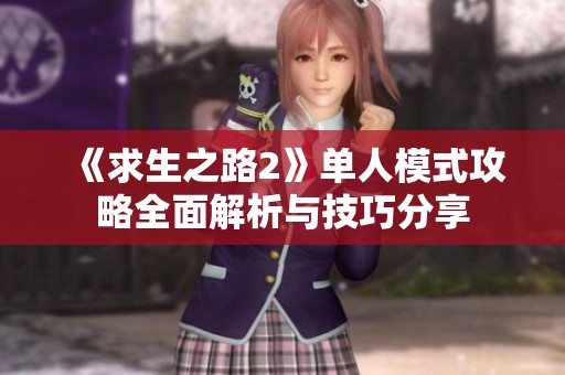 《求生之路2》单人模式攻略全面解析与技巧分享