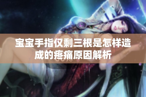 宝宝手指仅剩三根是怎样造成的疼痛原因解析