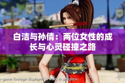 白洁与孙倩：两位女性的成长与心灵碰撞之路