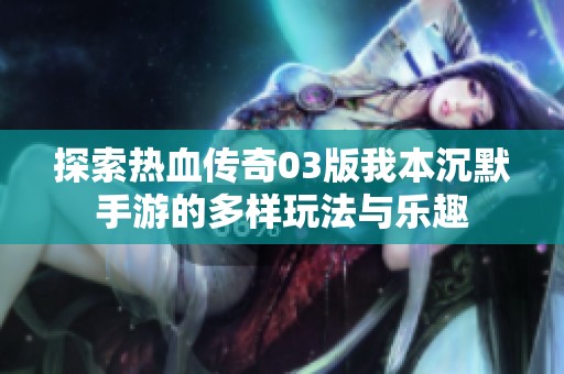 探索热血传奇03版我本沉默手游的多样玩法与乐趣