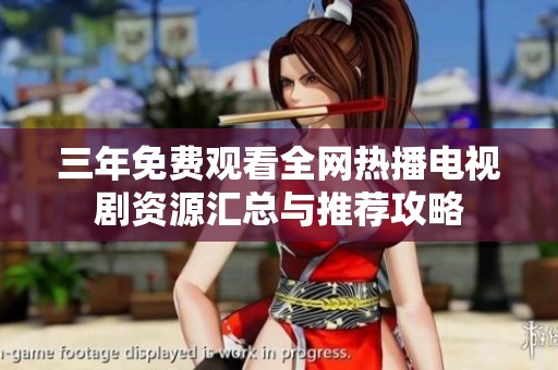 三年免费观看全网热播电视剧资源汇总与推荐攻略