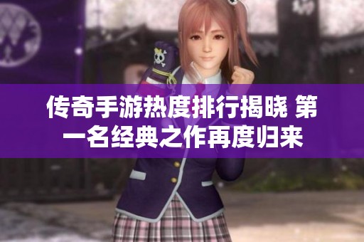 传奇手游热度排行揭晓 第一名经典之作再度归来