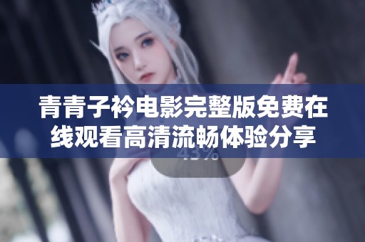 青青子衿电影完整版免费在线观看高清流畅体验分享