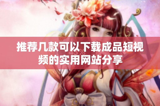 推荐几款可以下载成品短视频的实用网站分享