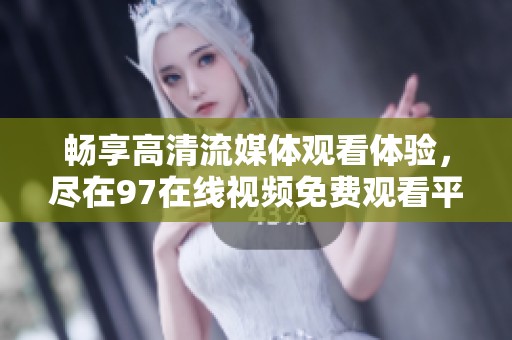 畅享高清流媒体观看体验，尽在97在线视频免费观看平台