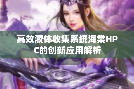 高效液体收集系统海棠HPC的创新应用解析