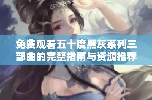 免费观看五十度黑灰系列三部曲的完整指南与资源推荐