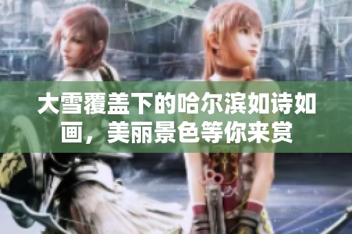 大雪覆盖下的哈尔滨如诗如画，美丽景色等你来赏