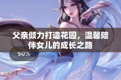 父亲倾力打造花园，温馨陪伴女儿的成长之路