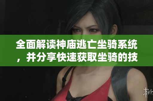 全面解读神庙逃亡坐骑系统，并分享快速获取坐骑的技巧与方法