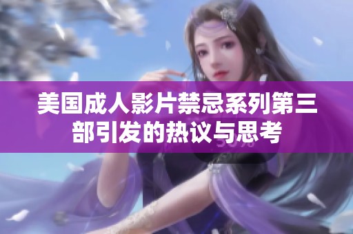 美国成人影片禁忌系列第三部引发的热议与思考