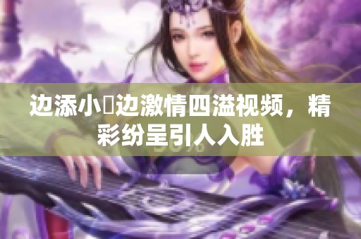 边添小泬边激情四溢视频，精彩纷呈引人入胜