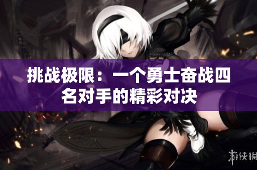 挑战极限：一个勇士奋战四名对手的精彩对决
