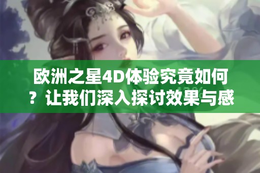 欧洲之星4D体验究竟如何？让我们深入探讨效果与感受