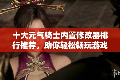 十大元气骑士内置修改器排行推荐，助你轻松畅玩游戏