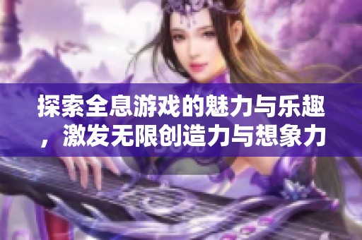 探索全息游戏的魅力与乐趣，激发无限创造力与想象力