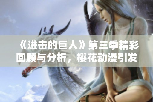 《进击的巨人》第三季精彩回顾与分析，樱花动漫引发热议
