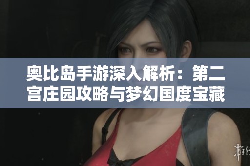 奥比岛手游深入解析：第二宫庄园攻略与梦幻国度宝藏揭秘