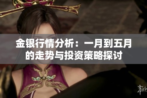 金银行情分析：一月到五月的走势与投资策略探讨