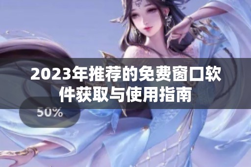 2023年推荐的免费窗口软件获取与使用指南