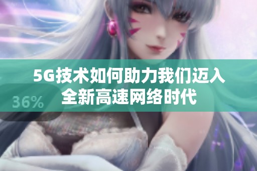 5G技术如何助力我们迈入全新高速网络时代