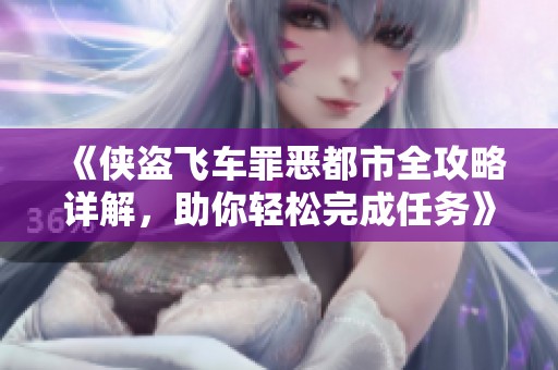 《侠盗飞车罪恶都市全攻略详解，助你轻松完成任务》
