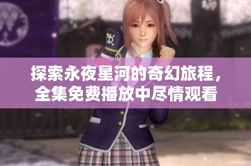 探索永夜星河的奇幻旅程，全集免费播放中尽情观看