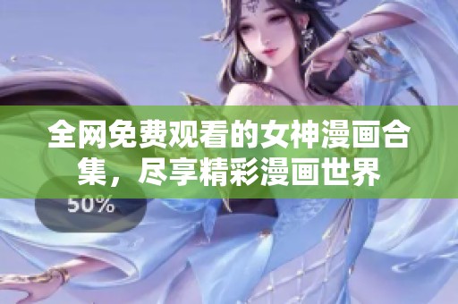 全网免费观看的女神漫画合集，尽享精彩漫画世界