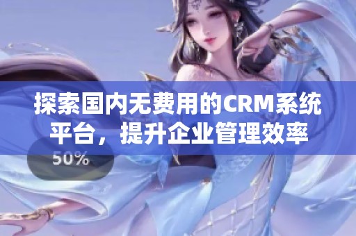 探索国内无费用的CRM系统平台，提升企业管理效率