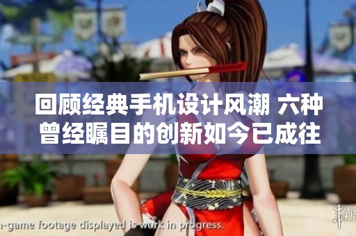 回顾经典手机设计风潮 六种曾经瞩目的创新如今已成往事