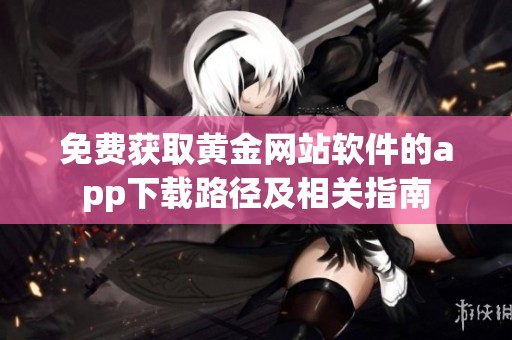 免费获取黄金网站软件的app下载路径及相关指南