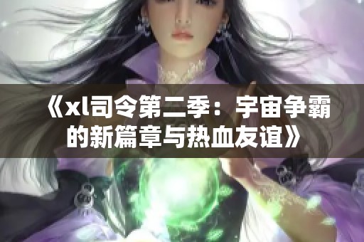 《xl司令第二季：宇宙争霸的新篇章与热血友谊》
