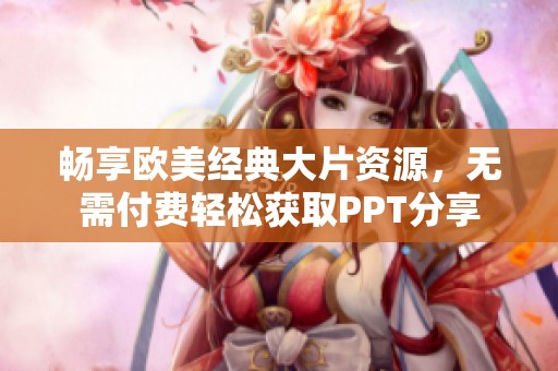畅享欧美经典大片资源，无需付费轻松获取PPT分享