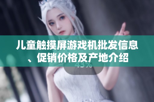 儿童触摸屏游戏机批发信息、促销价格及产地介绍