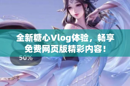 全新糖心Vlog体验，畅享免费网页版精彩内容！