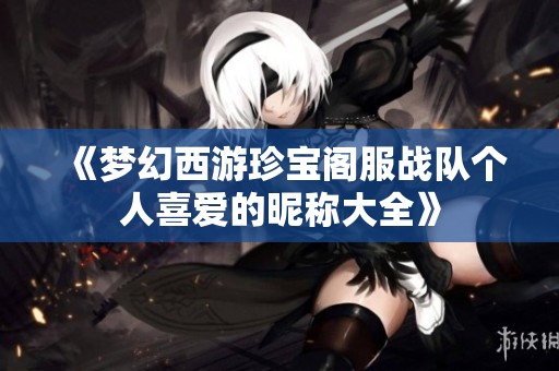 《梦幻西游珍宝阁服战队个人喜爱的昵称大全》