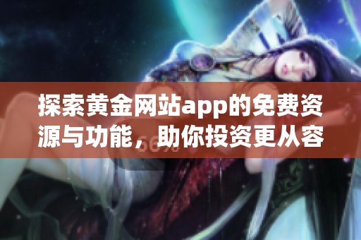 探索黄金网站app的免费资源与功能，助你投资更从容