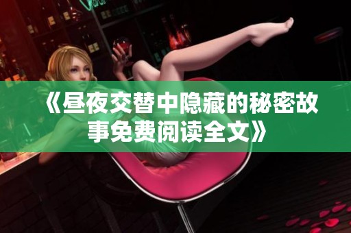 《昼夜交替中隐藏的秘密故事免费阅读全文》